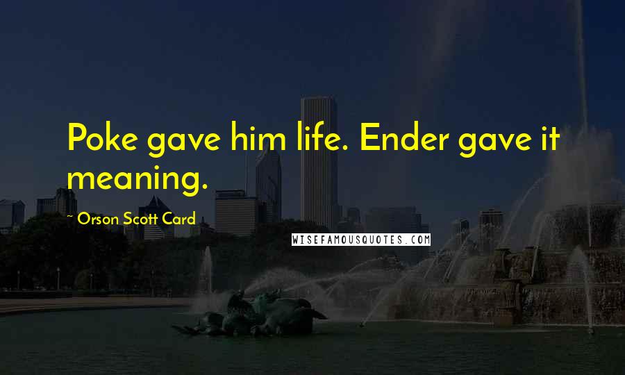 Orson Scott Card Quotes: Poke gave him life. Ender gave it meaning.