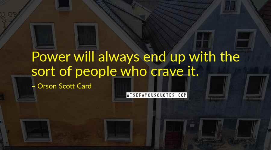 Orson Scott Card Quotes: Power will always end up with the sort of people who crave it.