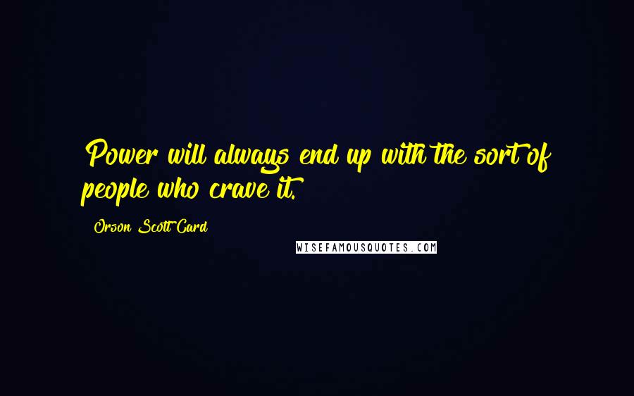 Orson Scott Card Quotes: Power will always end up with the sort of people who crave it.