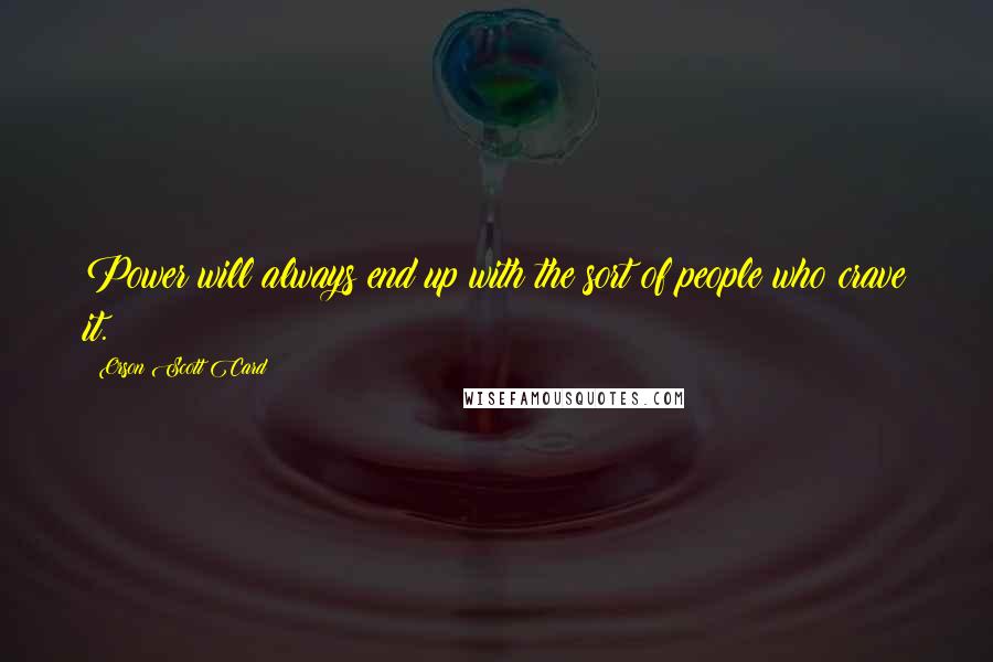 Orson Scott Card Quotes: Power will always end up with the sort of people who crave it.