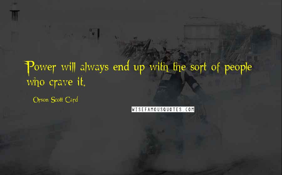 Orson Scott Card Quotes: Power will always end up with the sort of people who crave it.