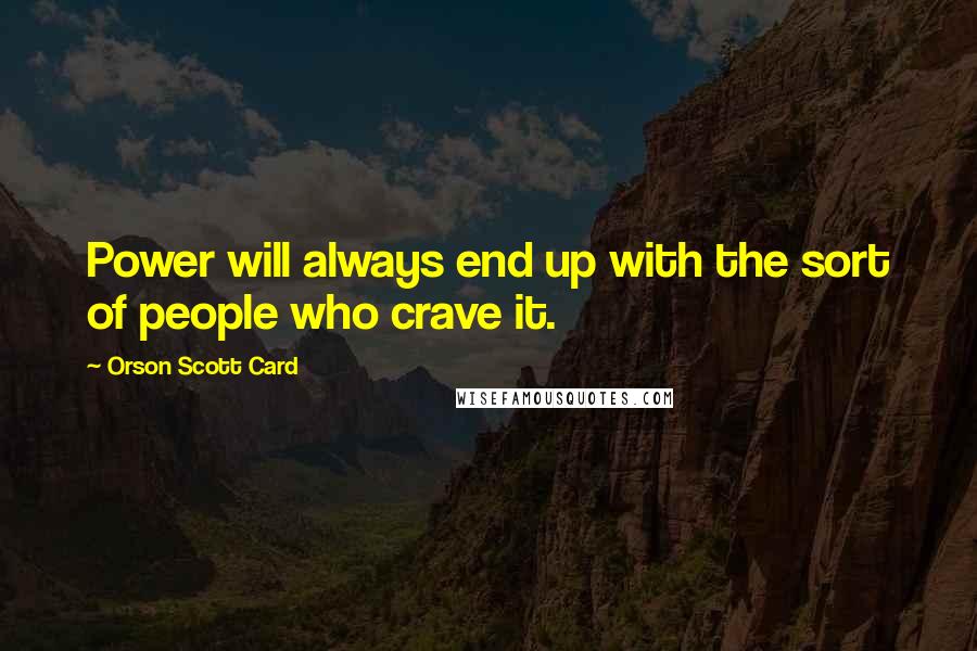 Orson Scott Card Quotes: Power will always end up with the sort of people who crave it.