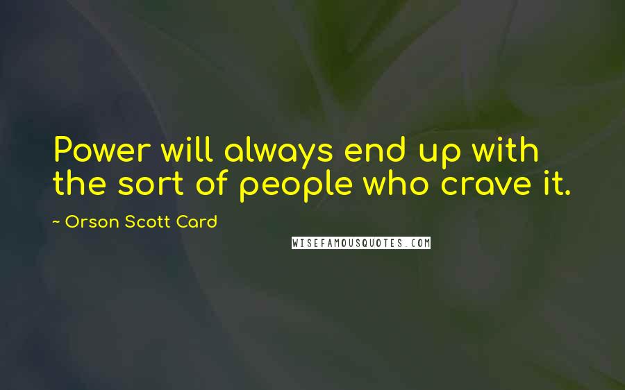 Orson Scott Card Quotes: Power will always end up with the sort of people who crave it.