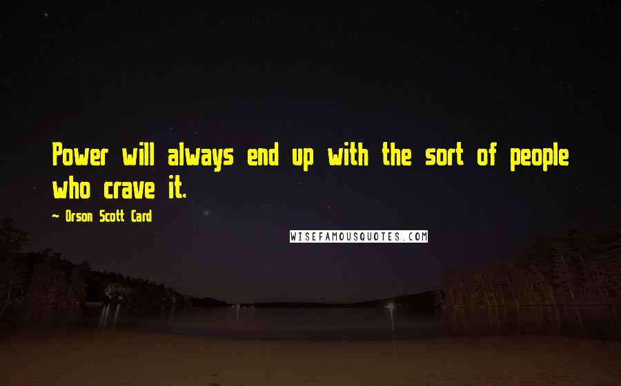 Orson Scott Card Quotes: Power will always end up with the sort of people who crave it.