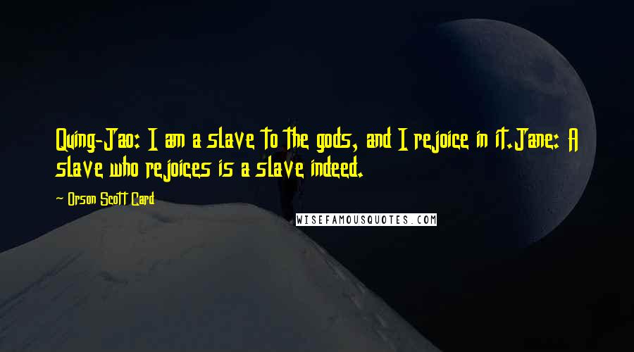 Orson Scott Card Quotes: Quing-Jao: I am a slave to the gods, and I rejoice in it.Jane: A slave who rejoices is a slave indeed.