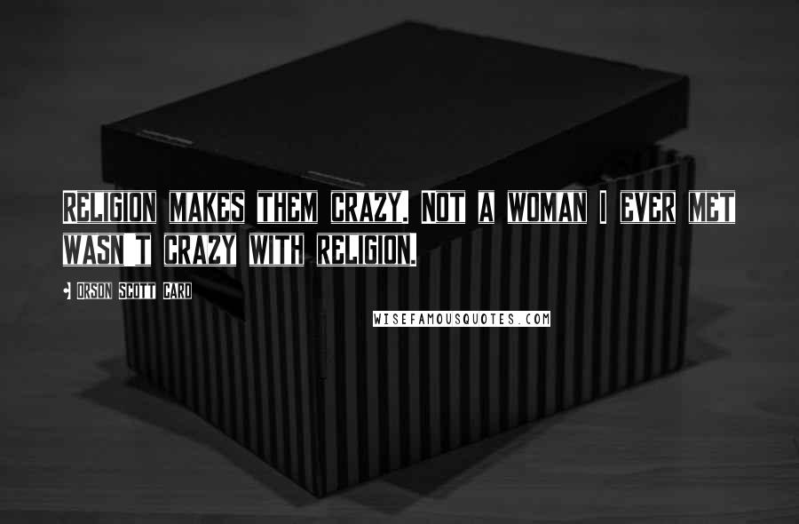 Orson Scott Card Quotes: Religion makes them crazy. Not a woman I ever met wasn't crazy with religion.