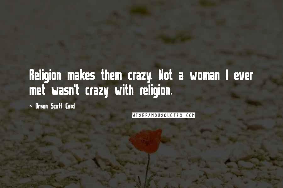 Orson Scott Card Quotes: Religion makes them crazy. Not a woman I ever met wasn't crazy with religion.