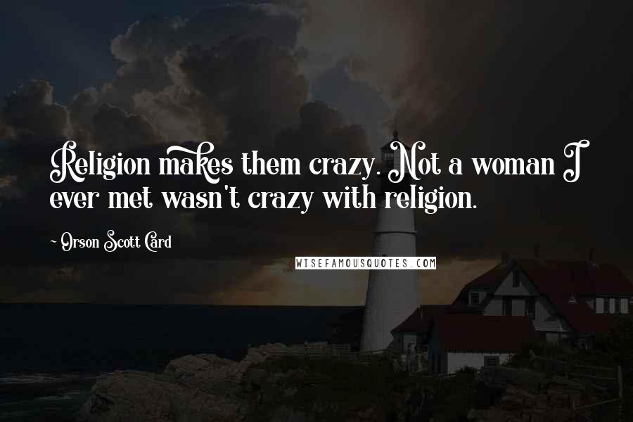 Orson Scott Card Quotes: Religion makes them crazy. Not a woman I ever met wasn't crazy with religion.