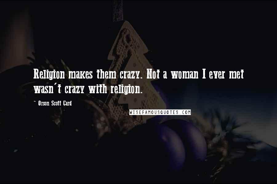 Orson Scott Card Quotes: Religion makes them crazy. Not a woman I ever met wasn't crazy with religion.