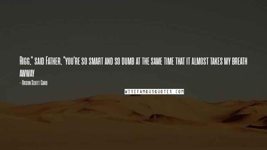 Orson Scott Card Quotes: Rigg," said Father, "you're so smart and so dumb at the same time that it almost takes my breath awway