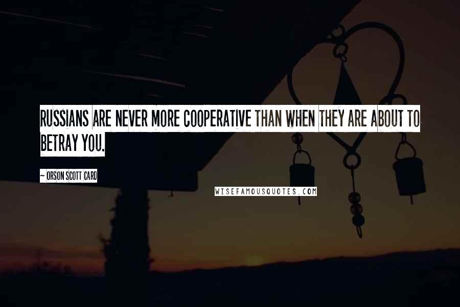 Orson Scott Card Quotes: Russians are never more cooperative than when they are about to betray you.