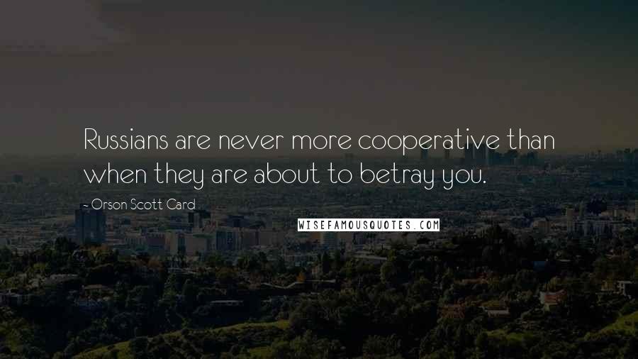 Orson Scott Card Quotes: Russians are never more cooperative than when they are about to betray you.