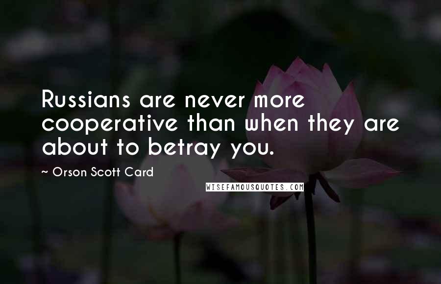 Orson Scott Card Quotes: Russians are never more cooperative than when they are about to betray you.