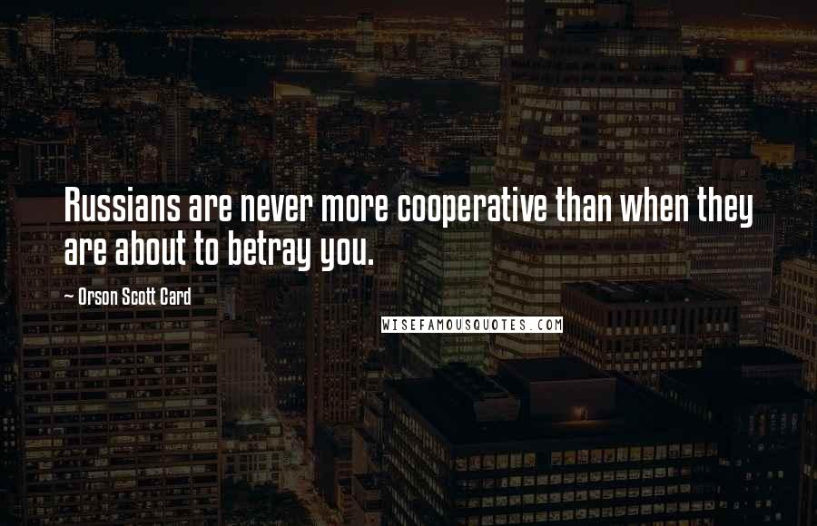 Orson Scott Card Quotes: Russians are never more cooperative than when they are about to betray you.