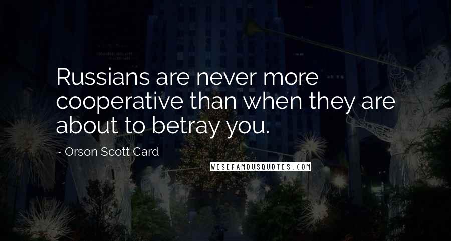 Orson Scott Card Quotes: Russians are never more cooperative than when they are about to betray you.