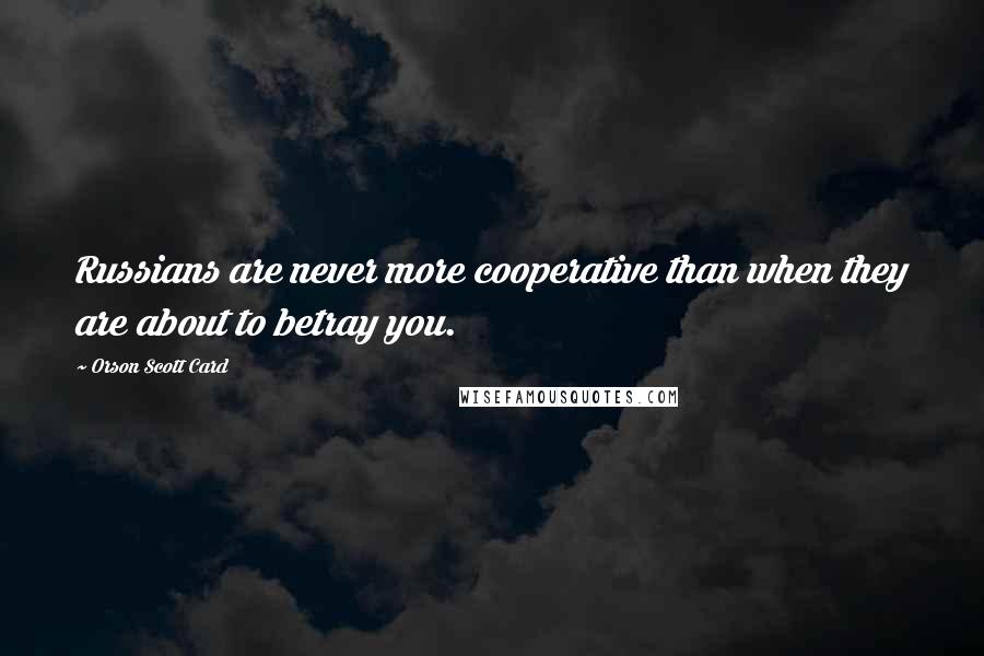 Orson Scott Card Quotes: Russians are never more cooperative than when they are about to betray you.