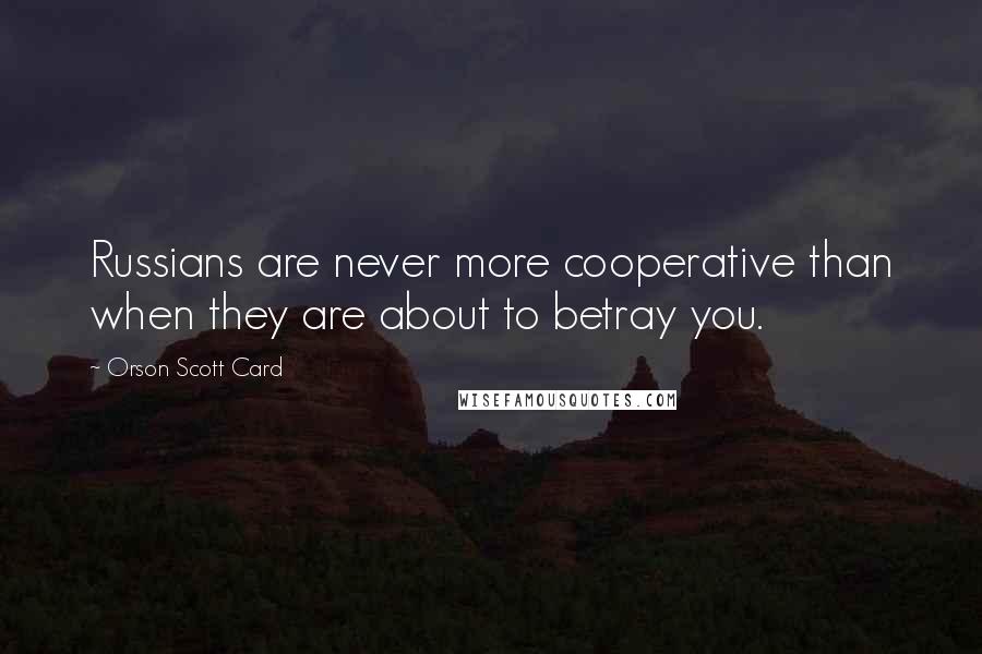 Orson Scott Card Quotes: Russians are never more cooperative than when they are about to betray you.