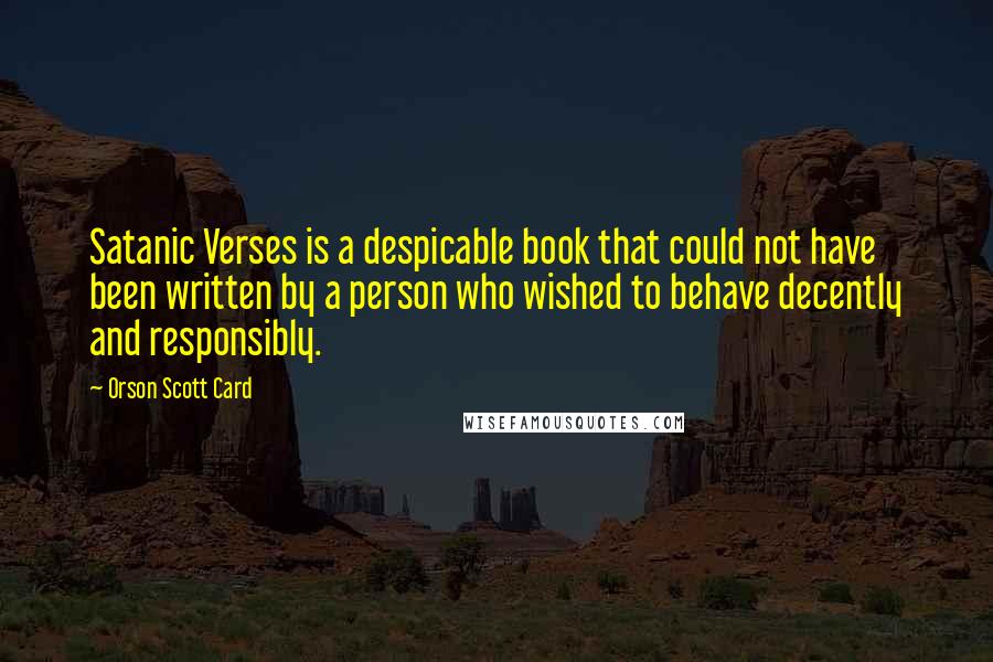 Orson Scott Card Quotes: Satanic Verses is a despicable book that could not have been written by a person who wished to behave decently and responsibly.
