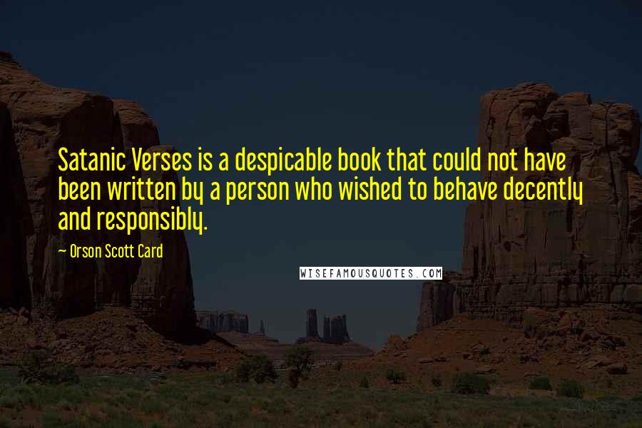 Orson Scott Card Quotes: Satanic Verses is a despicable book that could not have been written by a person who wished to behave decently and responsibly.