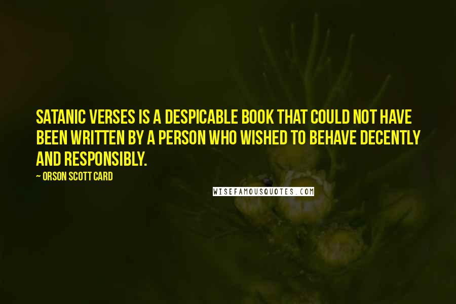 Orson Scott Card Quotes: Satanic Verses is a despicable book that could not have been written by a person who wished to behave decently and responsibly.