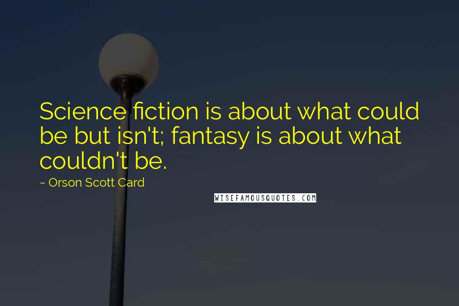 Orson Scott Card Quotes: Science fiction is about what could be but isn't; fantasy is about what couldn't be.