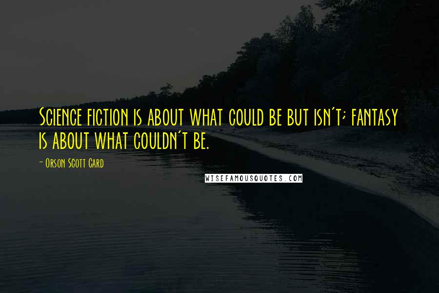 Orson Scott Card Quotes: Science fiction is about what could be but isn't; fantasy is about what couldn't be.