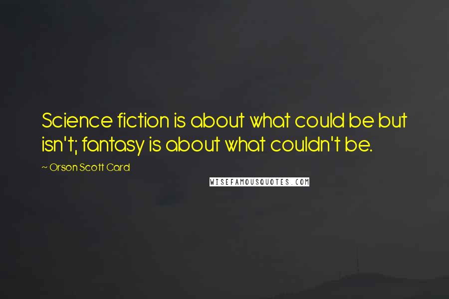 Orson Scott Card Quotes: Science fiction is about what could be but isn't; fantasy is about what couldn't be.