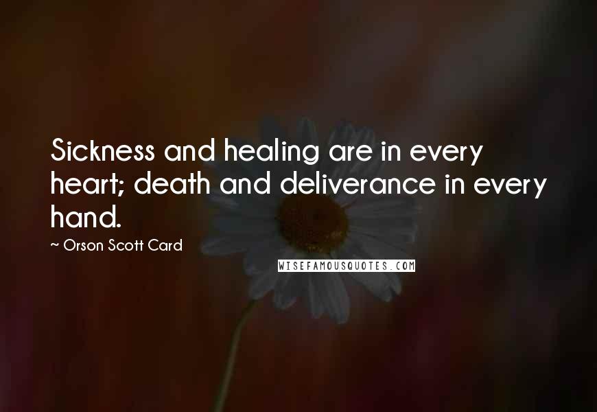 Orson Scott Card Quotes: Sickness and healing are in every heart; death and deliverance in every hand.