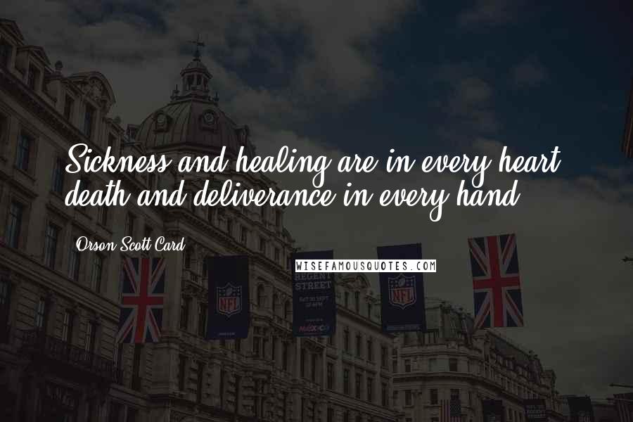 Orson Scott Card Quotes: Sickness and healing are in every heart; death and deliverance in every hand.