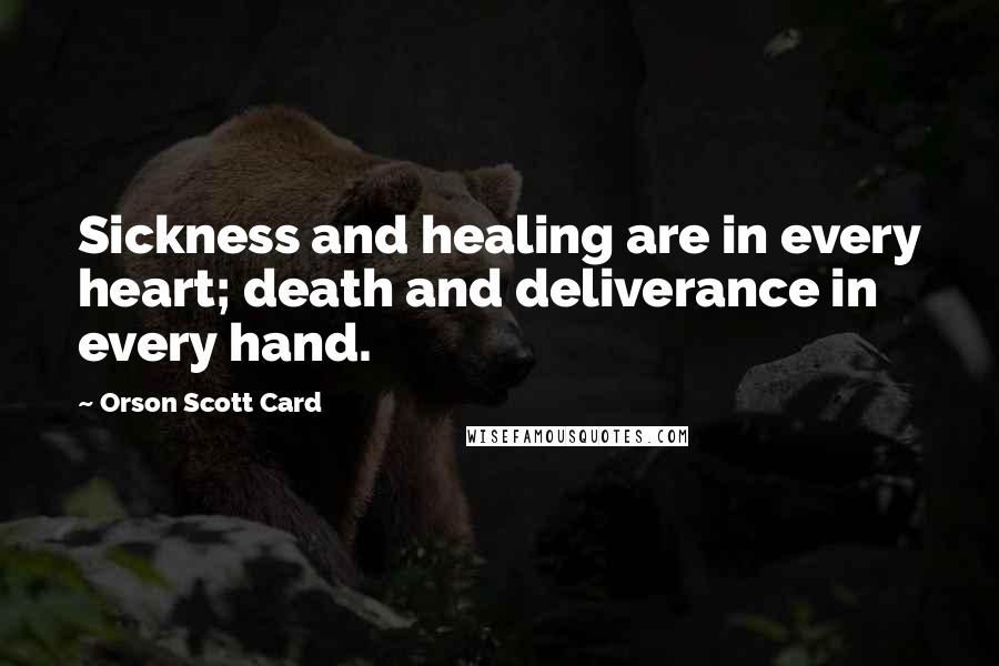 Orson Scott Card Quotes: Sickness and healing are in every heart; death and deliverance in every hand.