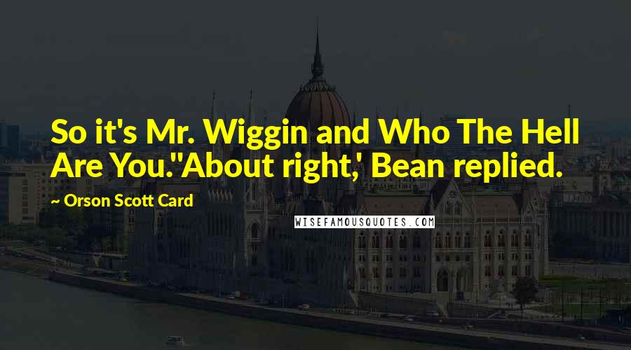 Orson Scott Card Quotes: So it's Mr. Wiggin and Who The Hell Are You.''About right,' Bean replied.