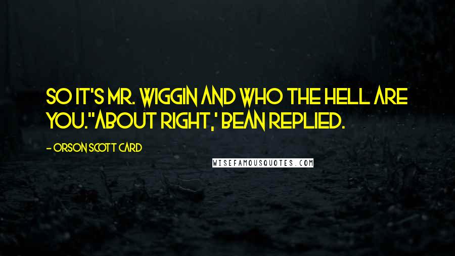 Orson Scott Card Quotes: So it's Mr. Wiggin and Who The Hell Are You.''About right,' Bean replied.