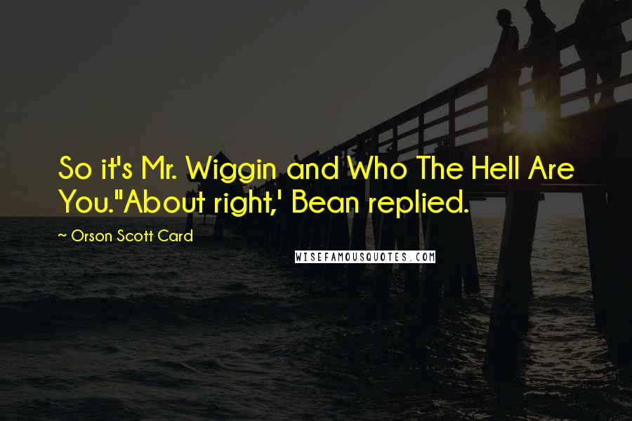 Orson Scott Card Quotes: So it's Mr. Wiggin and Who The Hell Are You.''About right,' Bean replied.