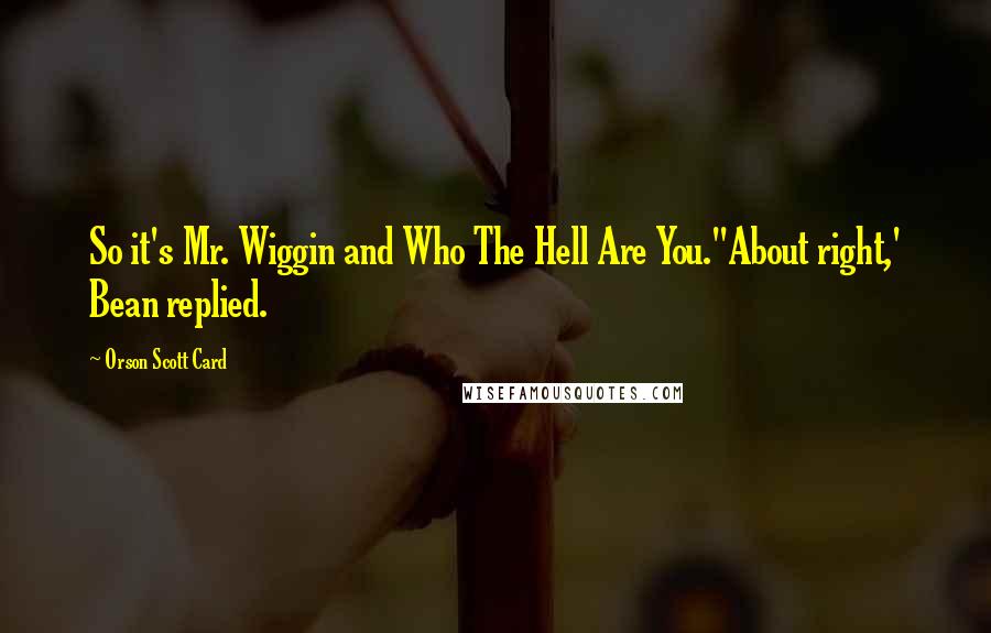 Orson Scott Card Quotes: So it's Mr. Wiggin and Who The Hell Are You.''About right,' Bean replied.