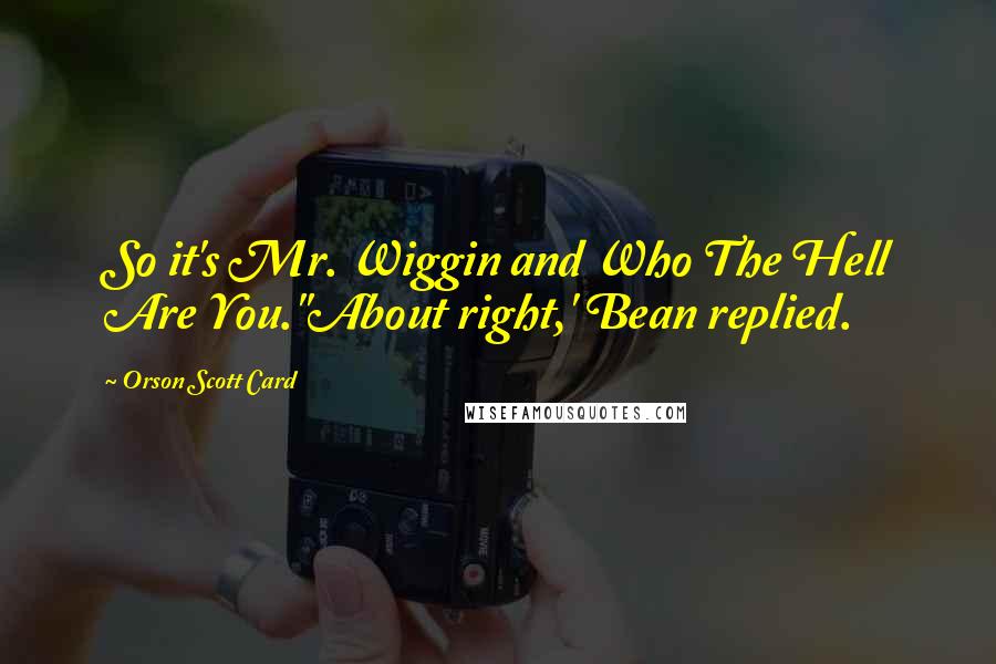 Orson Scott Card Quotes: So it's Mr. Wiggin and Who The Hell Are You.''About right,' Bean replied.