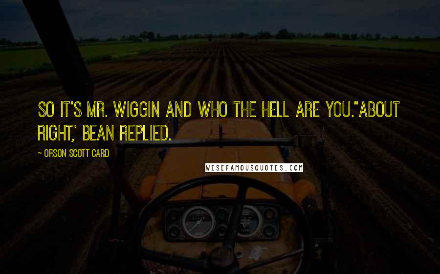 Orson Scott Card Quotes: So it's Mr. Wiggin and Who The Hell Are You.''About right,' Bean replied.