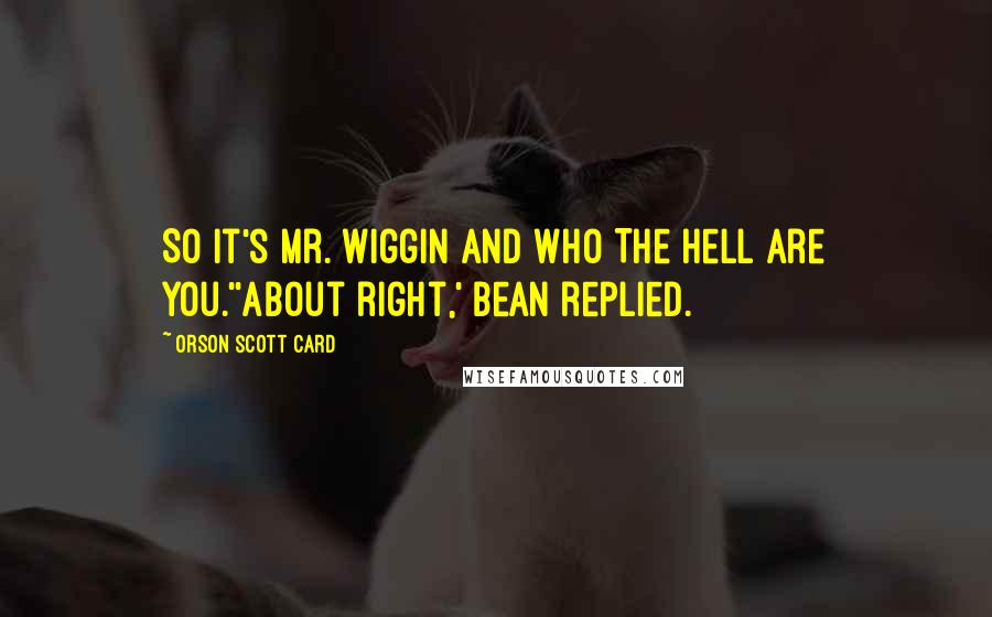 Orson Scott Card Quotes: So it's Mr. Wiggin and Who The Hell Are You.''About right,' Bean replied.