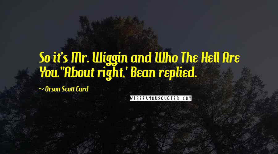 Orson Scott Card Quotes: So it's Mr. Wiggin and Who The Hell Are You.''About right,' Bean replied.