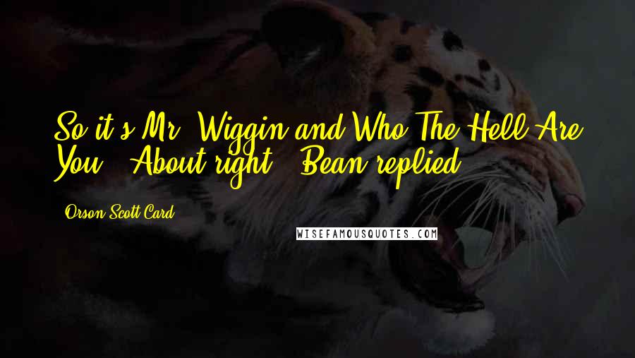 Orson Scott Card Quotes: So it's Mr. Wiggin and Who The Hell Are You.''About right,' Bean replied.