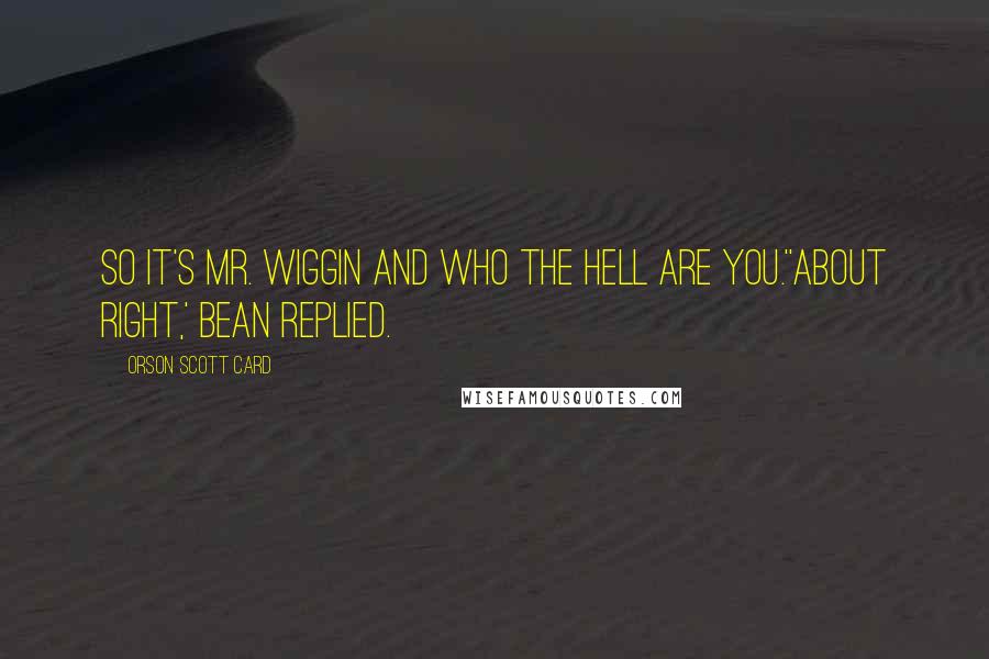 Orson Scott Card Quotes: So it's Mr. Wiggin and Who The Hell Are You.''About right,' Bean replied.