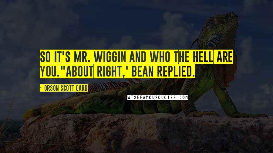 Orson Scott Card Quotes: So it's Mr. Wiggin and Who The Hell Are You.''About right,' Bean replied.