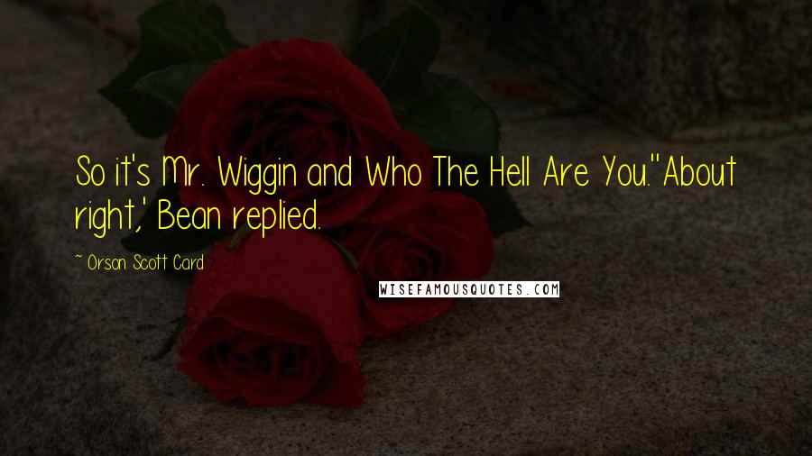 Orson Scott Card Quotes: So it's Mr. Wiggin and Who The Hell Are You.''About right,' Bean replied.