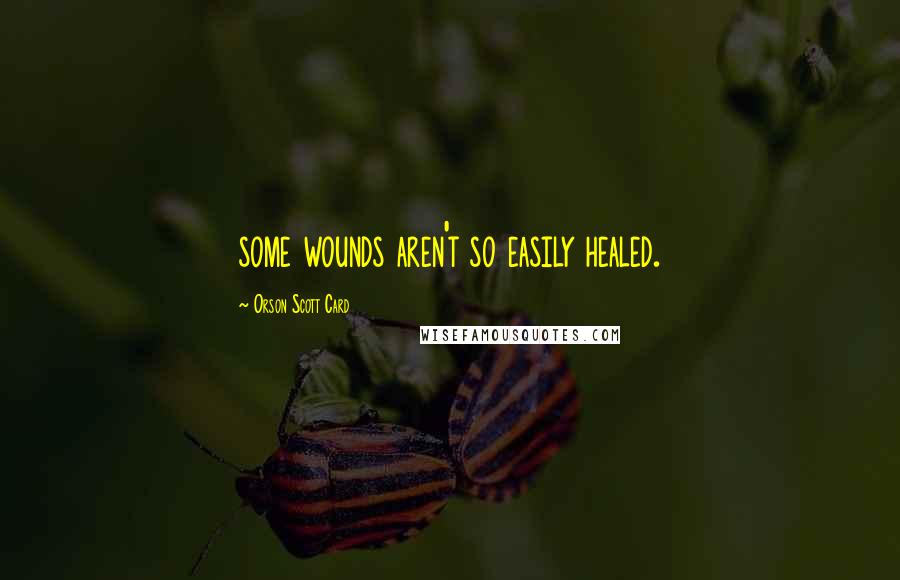 Orson Scott Card Quotes: some wounds aren't so easily healed.