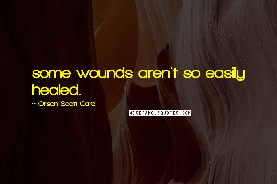 Orson Scott Card Quotes: some wounds aren't so easily healed.