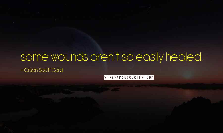 Orson Scott Card Quotes: some wounds aren't so easily healed.