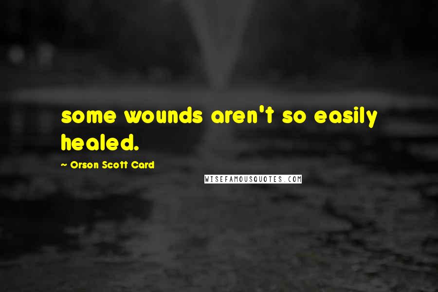 Orson Scott Card Quotes: some wounds aren't so easily healed.