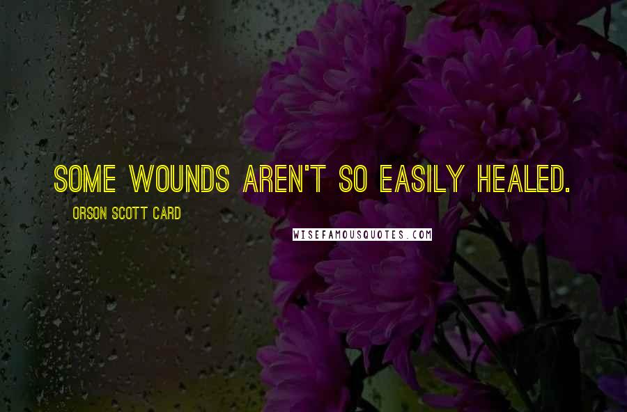 Orson Scott Card Quotes: some wounds aren't so easily healed.