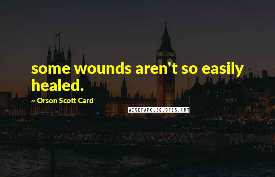 Orson Scott Card Quotes: some wounds aren't so easily healed.