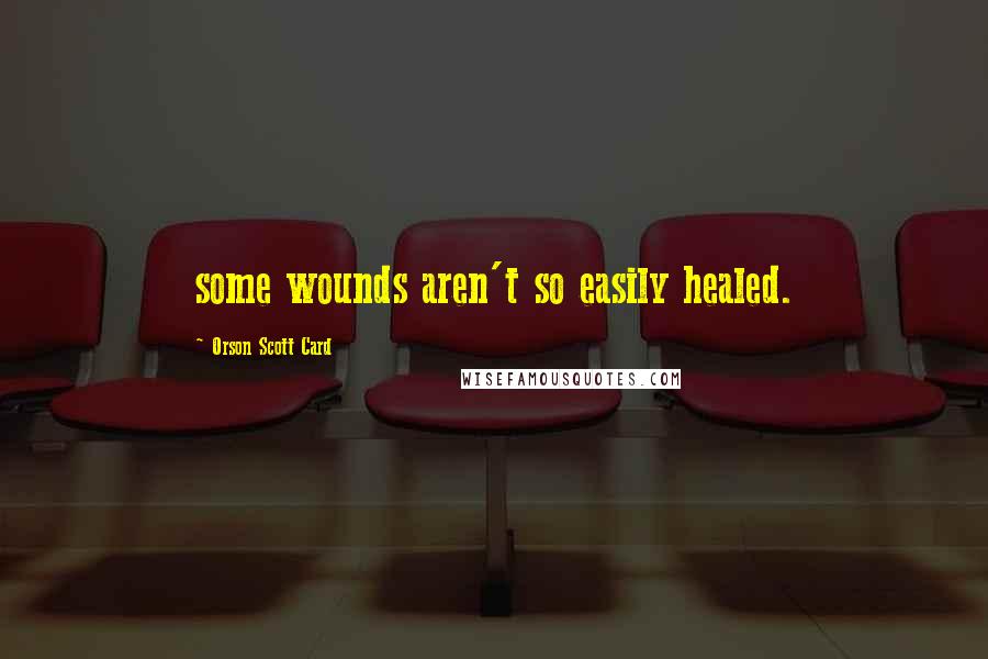 Orson Scott Card Quotes: some wounds aren't so easily healed.