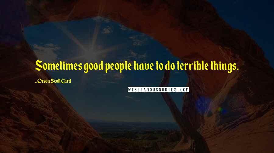 Orson Scott Card Quotes: Sometimes good people have to do terrible things.